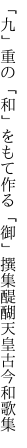 「九」重の「和」をもて作る「御」撰集 醍醐天皇古今和歌集