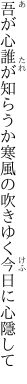 吾が心誰が知らうか寒風の 吹きゆく今日に心隱して