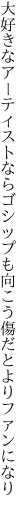 大好きなアーティストならゴシップも 向こう傷だとよりファンになり