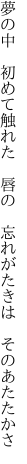 夢の中　初めて触れた　唇の　 忘れがたきは　そのあたたかさ