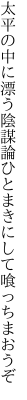 太平の中に漂う陰謀論 ひとまきにして喰っちまおうぞ