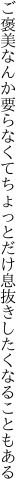 ご褒美なんか要らなくてちょっとだけ 息抜きしたくなることもある