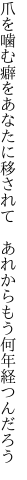 爪を噛む癖をあなたに移されて  あれからもう何年経つんだろう