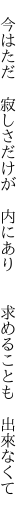 　今はただ　寂しさだけが　内にあり 　　求めることも　出來なくて