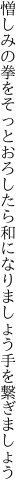 憎しみの拳をそっとおろしたら 和になりましょう手を繋ぎましょう