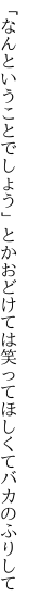 「なんということでしょう」とかおどけては 笑ってほしくてバカのふりして