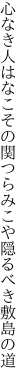 心なき人はなこその関つらみ こや隠るべき敷島の道