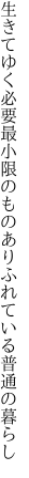 生きてゆく必要最小限のもの ありふれている普通の暮らし