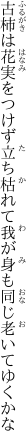 古柿は花実をつけず立ち枯れて 我が身も同じ老いてゆくかな