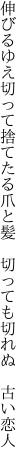 伸びるゆえ切って捨てたる爪と髪  切っても切れぬ 古い恋人