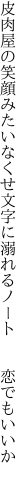 皮肉屋の笑顔みたいなくせ文字に 溺れるノート  恋でもいいか