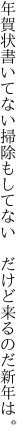 年賀状書いてない掃除もしてない 　だけど来るのだ新年は。