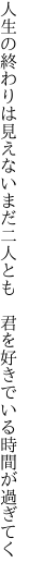 人生の終わりは見えないまだ二人とも  君を好きでいる時間が過ぎてく