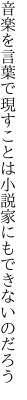 音楽を言葉で現すことは 小説家にもできないのだろう