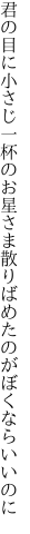 君の目に小さじ一杯のお星さま 散りばめたのがぼくならいいのに