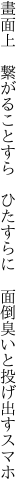 畫面上 繋がることすら ひたすらに  面倒臭いと投げ出すスマホ