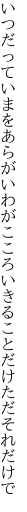 いつだっていまをあらがいわがこころ いきることだけただそれだけで