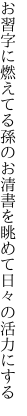 お習字に燃えてる孫のお清書を 眺めて日々の活力にする