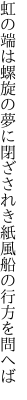 虹の端は螺旋の夢に閉ざされき 紙風船の行方を問へば