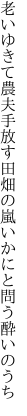 老いゆきて農夫手放す田畑の 嵐いかにと問う酔いのうち