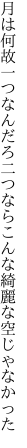 月は何故一つなんだろ二つなら こんな綺麗な空じゃなかった