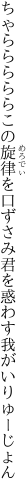 ちゃらららららこの旋律を口ずさみ 君を惑わす我がいりゅーじょん