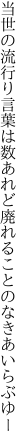 当世の流行り言葉は数あれど 廃れることのなきあいらぶゆー