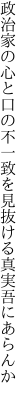 政治家の心と口の不一致を 見抜ける真実吾にあらんか