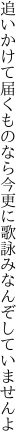 追いかけて届くものなら今更に 歌詠みなんぞしていませんよ