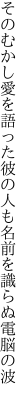 そのむかし愛を語った彼の人も 名前を識らぬ電脳の波