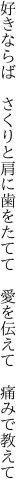 好きならば　さくりと肩に歯をたてて 　愛を伝えて　痛みで教えて