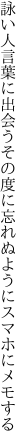 詠い人言葉に出会うその度に 忘れぬようにスマホにメモする