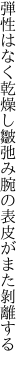 弾性はなく乾燥し皺弛み 腕の表皮がまた剝離する