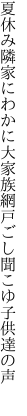 夏休み隣家にわかに大家族 網戸ごし聞こゆ子供達の声　