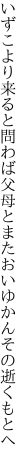 いずこより来ると問わば父母と またおいゆかんその逝くもとへ