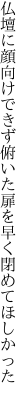 仏壇に顔向けできず俯いた 扉を早く閉めてほしかった