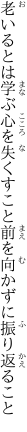 老いるとは学ぶ心を失くすこと 前を向かずに振り返ること