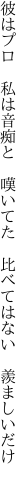 彼はプロ 私は音痴と 嘆いてた  比べてはない 羨ましいだけ