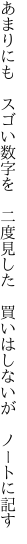 あまりにも スゴい数字を 二度見した  買いはしないが ノートに記す