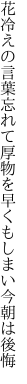 花冷えの言葉忘れて厚物を 早くもしまい今朝は後悔