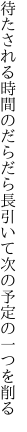 待たされる時間のだらだら長引いて 次の予定の一つを削る