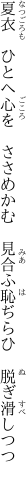 夏衣　ひとへ心を　ささめかむ　 見合ふ恥ぢらひ　脱ぎ滑しつつ