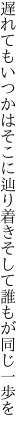 遅れてもいつかはそこに辿り着き そして誰もが同じ一歩を