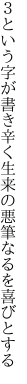 ３という字が書き辛く生来の 悪筆なるを喜びとする