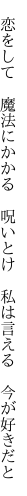  恋をして 魔法にかかる 呪いとけ  私は言える 今が好きだと