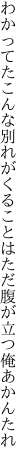 わかってたこんな別れがくることは ただ腹が立つ俺あかんたれ