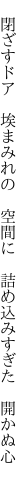  閉ざすドア 埃まみれの 空間に  詰め込みすぎた 開かぬ心