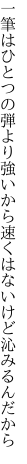 一筆はひとつの弾より強いから 速くはないけど沁みるんだから