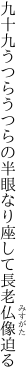 九十九うつらうつらの半眼なり 座して長老仏像迫る