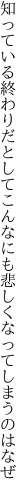 知っている終わりだとしてこんなにも 悲しくなってしまうのはなぜ